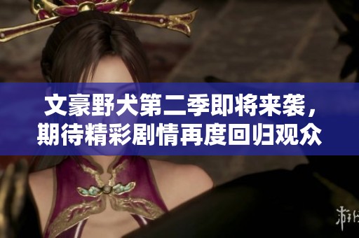 文豪野犬第二季即将来袭，期待精彩剧情再度回归观众视野