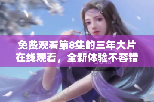 免费观看第8集的三年大片在线观看，全新体验不容错过！