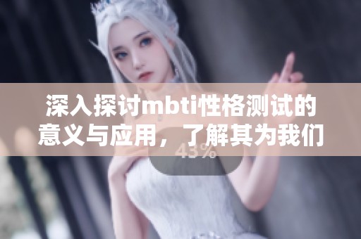 深入探讨mbti性格测试的意义与应用，了解其为我们带来的启示与影响