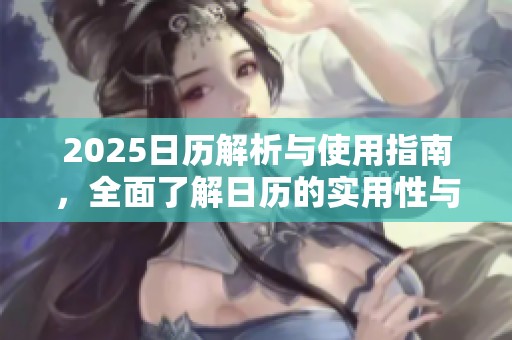 2025日历解析与使用指南，全面了解日历的实用性与美观性