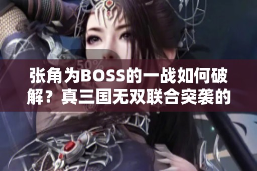 张角为BOSS的一战如何破解？真三国无双联合突袭的技巧分享