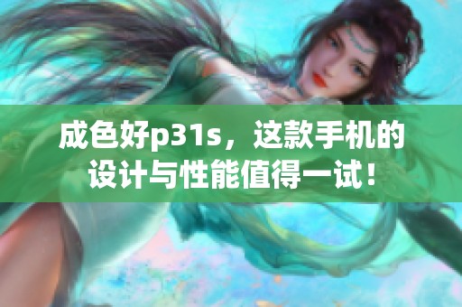 成色好p31s，这款手机的设计与性能值得一试！