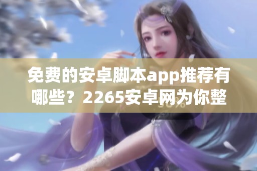 免费的安卓脚本app推荐有哪些？2265安卓网为你整理脚本app使用指南