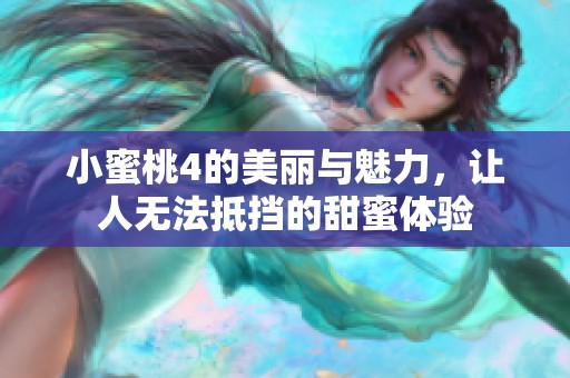 小蜜桃4的美丽与魅力，让人无法抵挡的甜蜜体验