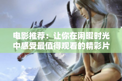 电影推荐：让你在闲暇时光中感受最值得观看的精彩片段
