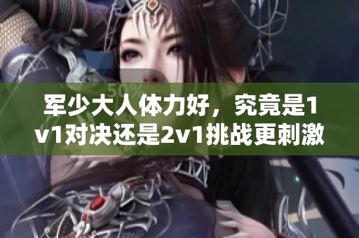 军少大人体力好，究竟是1v1对决还是2v1挑战更刺激呢