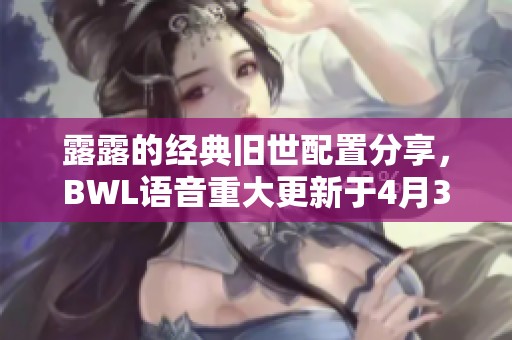 露露的经典旧世配置分享，BWL语音重大更新于4月30日上线