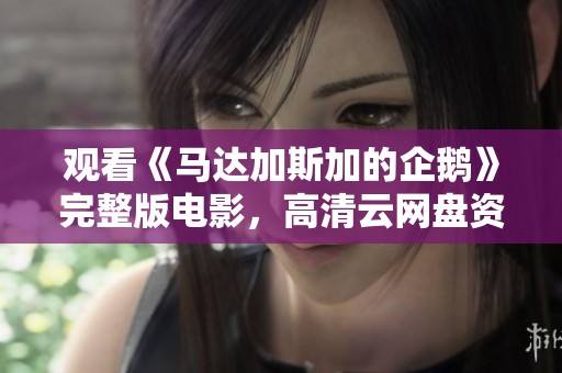 观看《马达加斯加的企鹅》完整版电影，高清云网盘资源下载链接提供