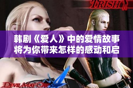 韩剧《爱人》中的爱情故事将为你带来怎样的感动和启示呢