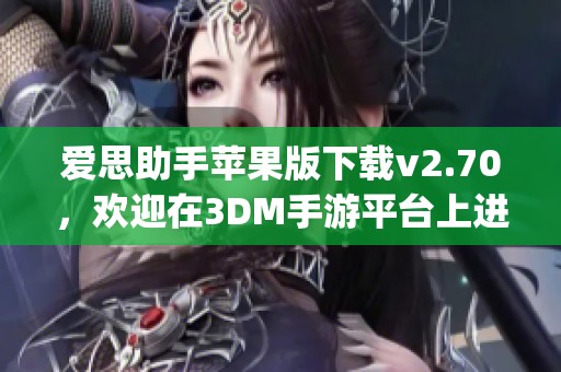 爱思助手苹果版下载v2.70，欢迎在3DM手游平台上进行爱思助手app下载体验！