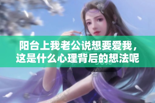 阳台上我老公说想要爱我，这是什么心理背后的想法呢