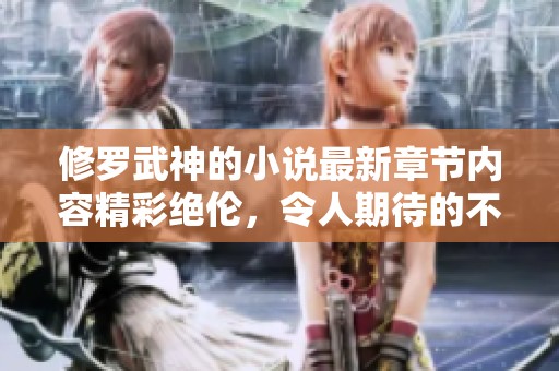 修罗武神的小说最新章节内容精彩绝伦，令人期待的不容错过情节更新