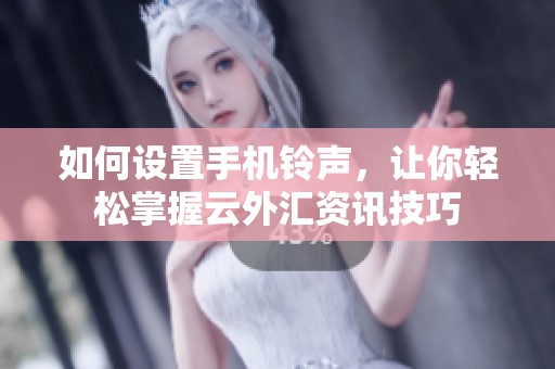 如何设置手机铃声，让你轻松掌握云外汇资讯技巧
