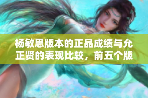 杨敏思版本的正品成绩与允正贤的表现比较，前五个版本的差异分析