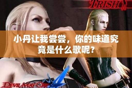 小丹让我尝尝，你的味道究竟是什么歌呢？