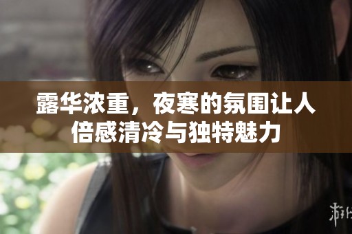 露华浓重，夜寒的氛围让人倍感清冷与独特魅力