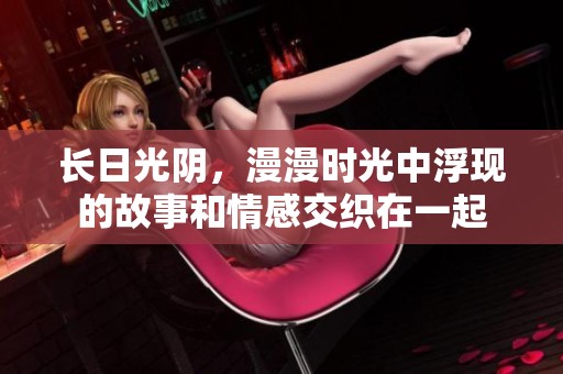 长日光阴，漫漫时光中浮现的故事和情感交织在一起