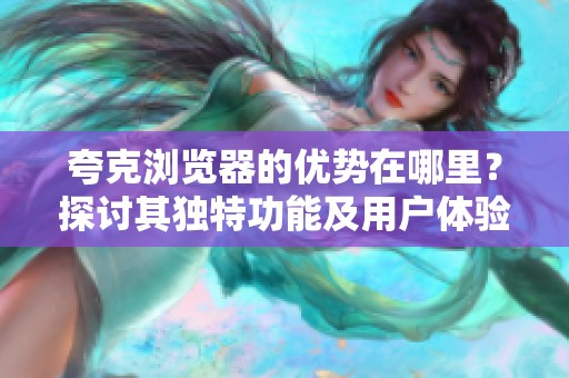 夸克浏览器的优势在哪里？探讨其独特功能及用户体验。