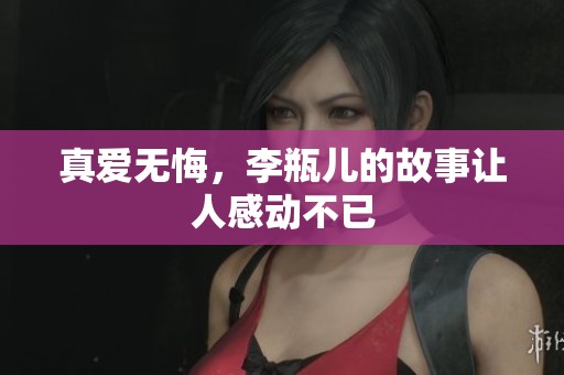 真爱无悔，李瓶儿的故事让人感动不已