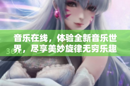 音乐在线，体验全新音乐世界，尽享美妙旋律无穷乐趣