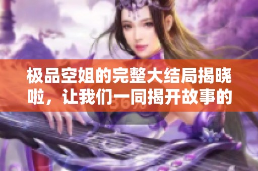 极品空姐的完整大结局揭晓啦，让我们一同揭开故事的精彩篇章！