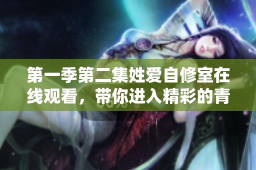 第一季第二集姓爱自修室在线观看，带你进入精彩的青春故事世界