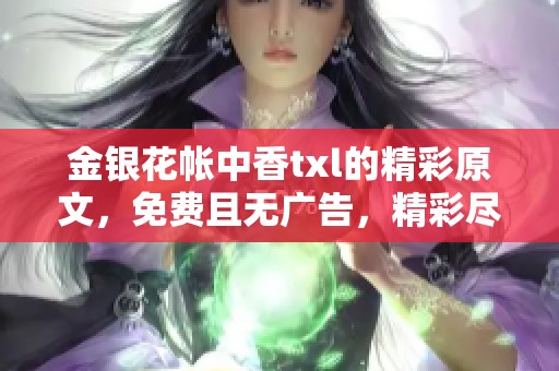 金银花帐中香txl的精彩原文，免费且无广告，精彩尽在其中！