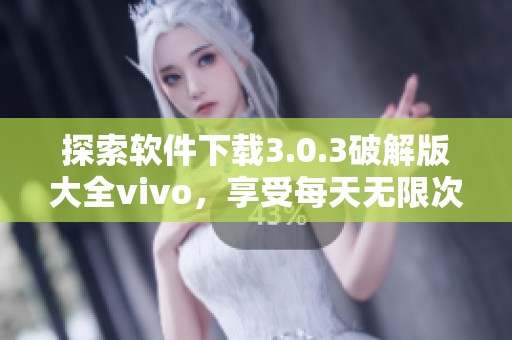 探索软件下载3.0.3破解版大全vivo，享受每天无限次解锁无限可能的乐趣