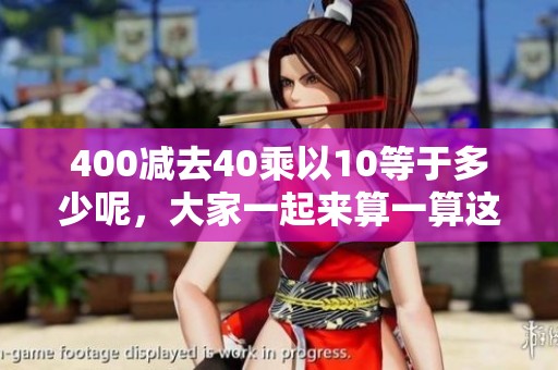 400减去40乘以10等于多少呢，大家一起来算一算这个题目吧