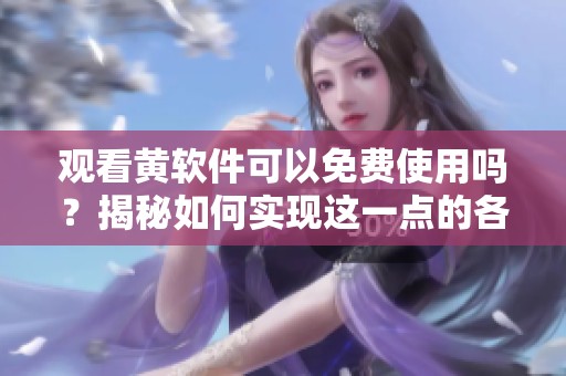 观看黄软件可以免费使用吗？揭秘如何实现这一点的各种方法