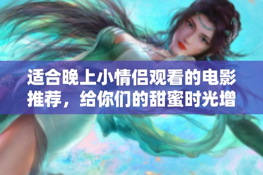 适合晚上小情侣观看的电影推荐，给你们的甜蜜时光增添更多浪漫元素