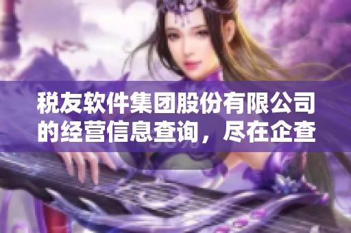 税友软件集团股份有限公司的经营信息查询，尽在企查查平台上提供