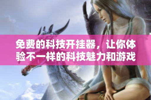 免费的科技开挂器，让你体验不一样的科技魅力和游戏乐趣
