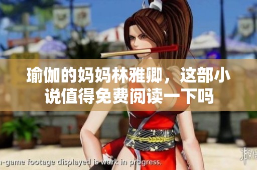 瑜伽的妈妈林雅卿，这部小说值得免费阅读一下吗