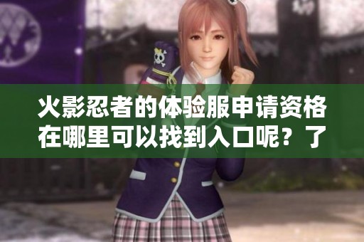 火影忍者的体验服申请资格在哪里可以找到入口呢？了解一下具体步骤吧！