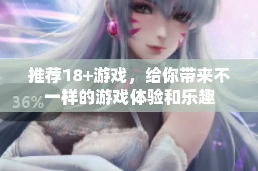 推荐18+游戏，给你带来不一样的游戏体验和乐趣