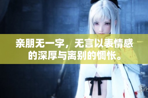 亲朋无一字，无言以表情感的深厚与离别的惆怅。
