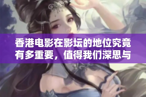 香港电影在影坛的地位究竟有多重要，值得我们深思与探讨