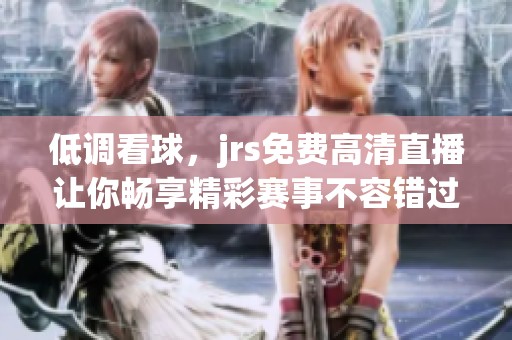 低调看球，jrs免费高清直播让你畅享精彩赛事不容错过