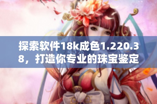 探索软件18k成色1.220.38，打造你专业的珠宝鉴定技能！