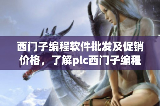 西门子编程软件批发及促销价格，了解plc西门子编程软件的优势与选购技巧