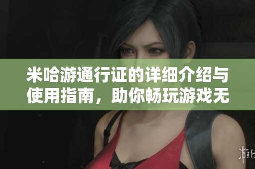米哈游通行证的详细介绍与使用指南，助你畅玩游戏无阻碍