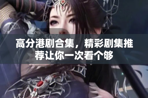 高分港剧合集，精彩剧集推荐让你一次看个够