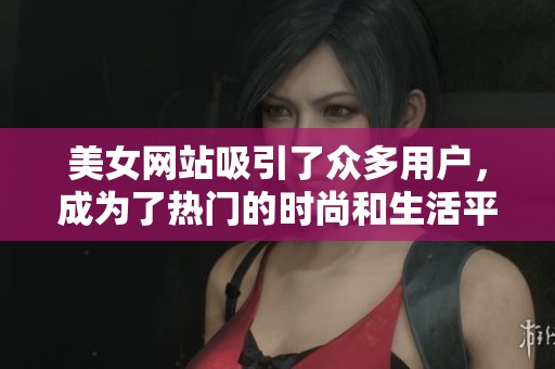 美女网站吸引了众多用户，成为了热门的时尚和生活平台
