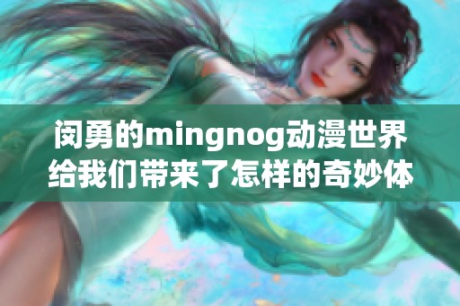 闵勇的mingnog动漫世界给我们带来了怎样的奇妙体验与精彩故事呢