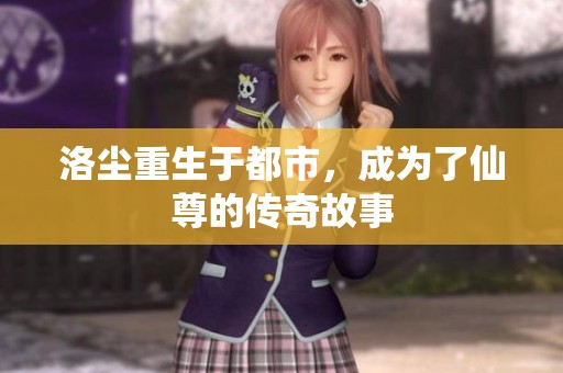 洛尘重生于都市，成为了仙尊的传奇故事