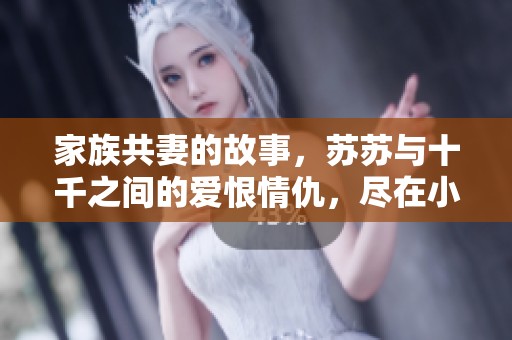 家族共妻的故事，苏苏与十千之间的爱恨情仇，尽在小说中免费阅读