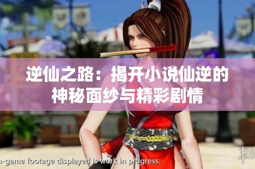 逆仙之路：揭开小说仙逆的神秘面纱与精彩剧情
