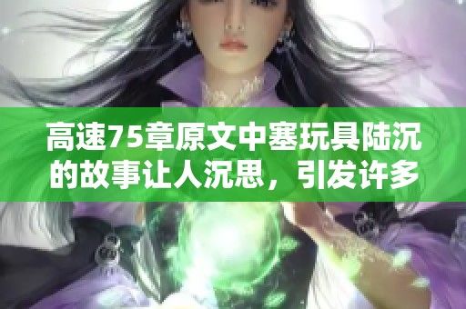高速75章原文中塞玩具陆沉的故事让人沉思，引发许多感慨与思考