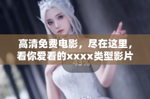 高清免费电影，尽在这里，看你爱看的xxxx类型影片！